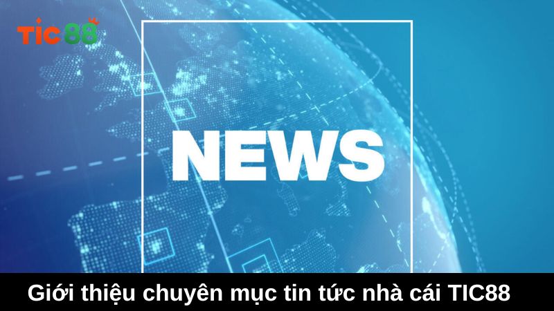 Giới thiệu chuyên mục tin tức nhà cái TIC88