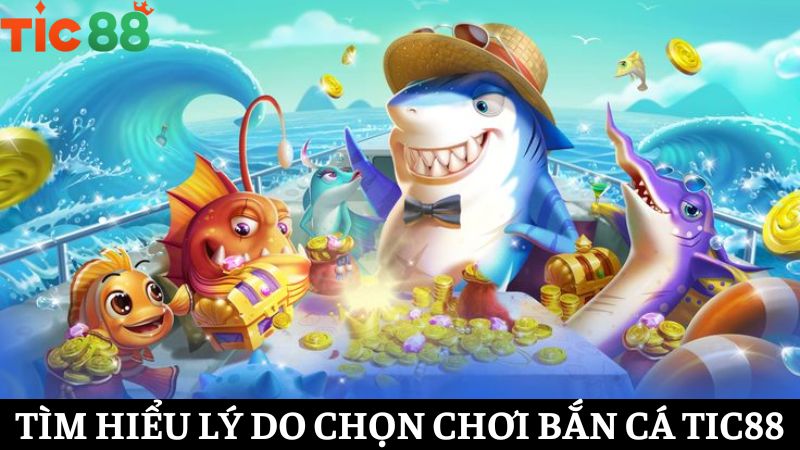 Lý do nên tham gia Bắn cá TIC88